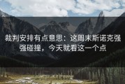 裁判安排有点意思：这周末斯诺克强强碰撞，今天就看这一个点