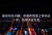 我劝你先冷静：世俱杯榜首之争到这一步，伤停决定生死