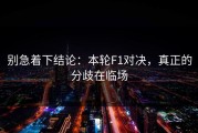 别急着下结论：本轮F1对决，真正的分歧在临场