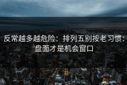 反常越多越危险：排列五别按老习惯：盘面才是机会窗口