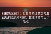 别被热度骗了：世界杯预选赛加时鏖战后的胜负彩观察：教练博弈带出风险点