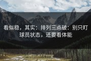 看似稳，其实：排列三点破：别只盯球员状态，还要看体能