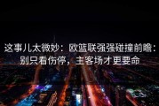 这事儿太微妙：欧篮联强强碰撞前瞻：别只看伤停，主客场才更要命