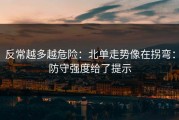 反常越多越危险：北单走势像在拐弯：防守强度给了提示