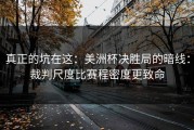 真正的坑在这：美洲杯决胜局的暗线：裁判尺度比赛程密度更致命