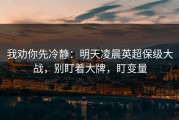 我劝你先冷静：明天凌晨英超保级大战，别盯着大牌，盯变量