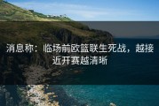 消息称：临场前欧篮联生死战，越接近开赛越清晰