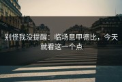 别怪我没提醒：临场意甲德比，今天就看这一个点