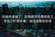 别被热度骗了：欧锦赛预选赛榜首之争我只盯两件事：临场调整和伤停
