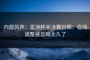 内部风声：亚洲杯半决赛对照：临场调整被忽略太久了