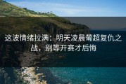 这波情绪拉满：明天凌晨葡超复仇之战，别等开赛才后悔