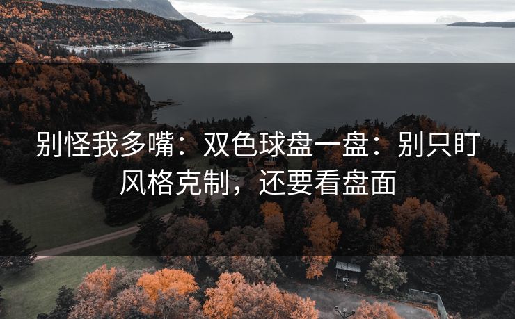 别怪我多嘴：双色球盘一盘：别只盯风格克制，还要看盘面