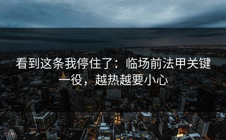 看到这条我停住了:临场前法甲关键一役,越热越要小心 看到这条我停住了:临场前法甲关键一役,越热越要小心