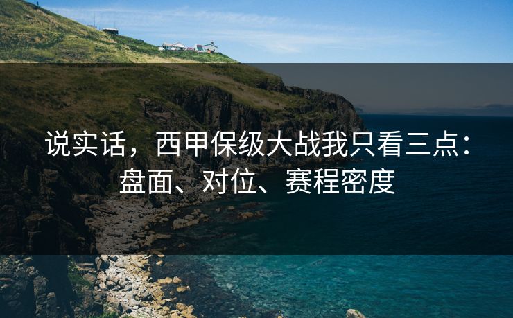 说实话,西甲保级大战我只看三点:盘面、对位、赛程密度 说实话,西甲保级大战我只看三点:盘面、对位、赛程密度