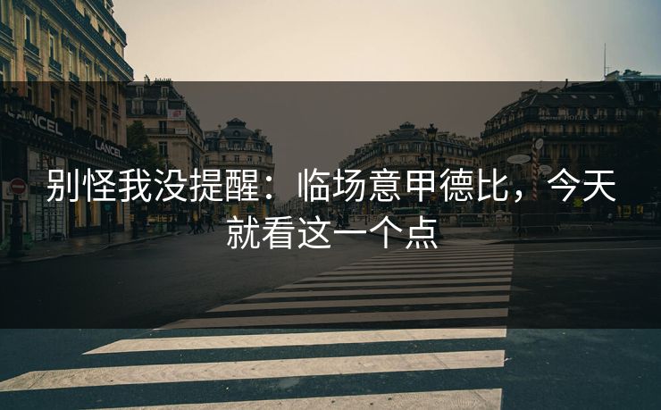 别怪我没提醒：临场意甲德比，今天就看这一个点