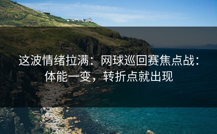 这波情绪拉满：网球巡回赛焦点战：体能一变，转折点就出现