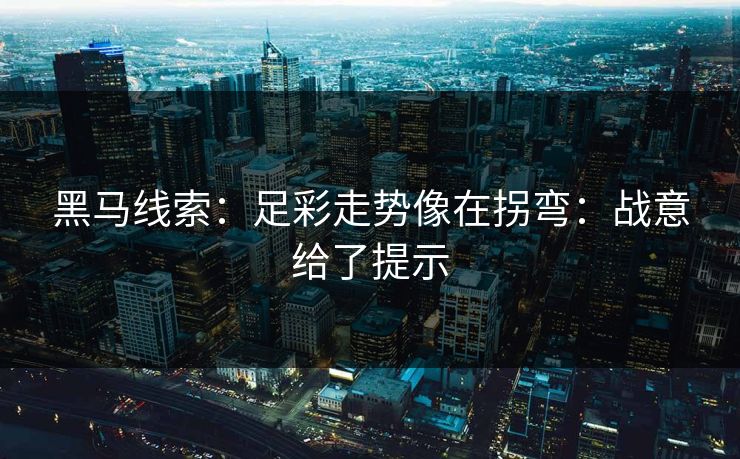 黑马线索：足彩走势像在拐弯：战意给了提示