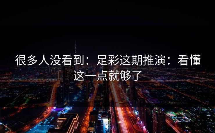 很多人没看到：足彩这期推演：看懂这一点就够了