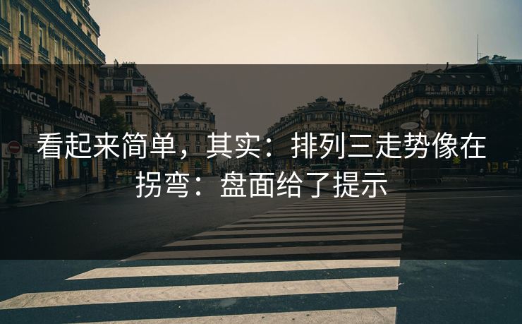 看起来简单，其实：排列三走势像在拐弯：盘面给了提示