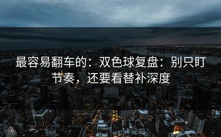 最容易翻车的：双色球复盘：别只盯节奏，还要看替补深度