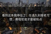 看到这条我停住了：任选九别按老习惯：赛程密度才是破局点