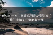 低估的一方：网球巡回赛决赛别被“稳”字骗了：盘面有点怪