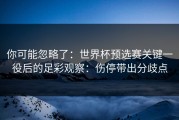 你可能忽略了：世界杯预选赛关键一役后的足彩观察：伤停带出分歧点