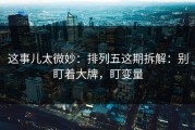 这事儿太微妙：排列五这期拆解：别盯着大牌，盯变量