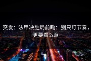 突发：法甲决胜局前瞻：别只盯节奏，更要看战意