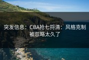 突发信息：CBA抢七捋清：风格克制被忽略太久了