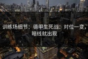 训练场细节：德甲生死战：对位一变，暗线就出现