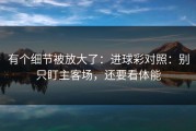 有个细节被放大了：进球彩对照：别只盯主客场，还要看体能