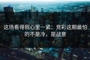 这场看得我心里一紧：竞彩这期最怕的不是冷，是战意