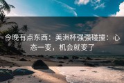 今晚有点东西：美洲杯强强碰撞：心态一变，机会就变了