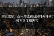 突发信息：西甲淘汰赛我只盯两件事：替补深度和天气