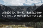 这场看得我心里一紧：七乐彩冷热分布有点怪，最危险的地方往往最安静