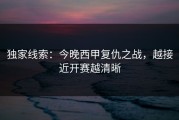 独家线索：今晚西甲复仇之战，越接近开赛越清晰