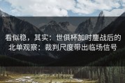看似稳，其实：世俱杯加时鏖战后的北单观察：裁判尺度带出临场信号
