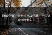 隐藏变量：意甲焦点战还原：定位球被忽略太久了
