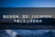 看起来简单，其实：F1对决的暗线：节奏比定位球更致命