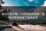 我劝你先冷静：F1对决临场变数：进攻效率突然成了临场信号