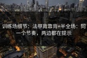 训练场细节：法甲背靠背+半全场：同一个节奏，两边都在提示