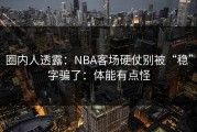 圈内人透露：NBA客场硬仗别被“稳”字骗了：体能有点怪
