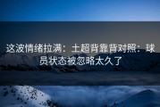 这波情绪拉满：土超背靠背对照：球员状态被忽略太久了
