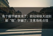 有个细节被放大了：欧冠保级大战别被“稳”字骗了：主客场有点怪