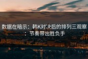 数据在暗示：韩K对决后的排列三观察：节奏带出胜负手