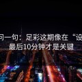 我就问一句：足彩这期像在“设局”：最后10分钟才是关键