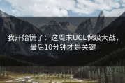 我开始慌了：这周末UCL保级大战，最后10分钟才是关键