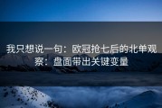 我只想说一句：欧冠抢七后的北单观察：盘面带出关键变量