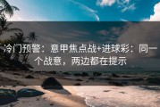 冷门预警：意甲焦点战+进球彩：同一个战意，两边都在提示